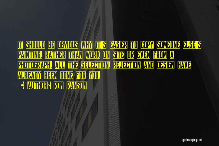 Ron Ranson Quotes: It Should Be Obvious Why It's Easier To Copy Someone Else's Painting, Rather Than Work On Site Or Even From