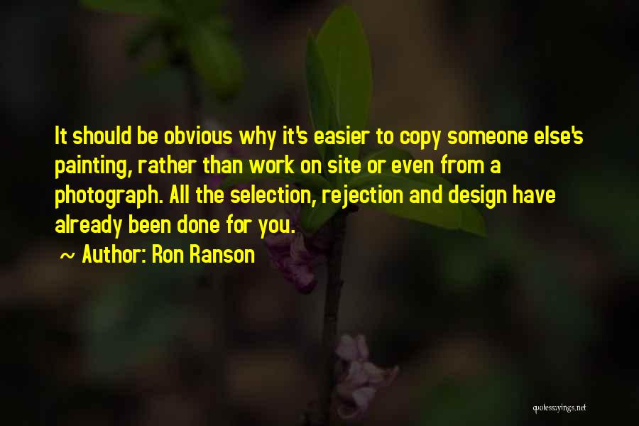 Ron Ranson Quotes: It Should Be Obvious Why It's Easier To Copy Someone Else's Painting, Rather Than Work On Site Or Even From