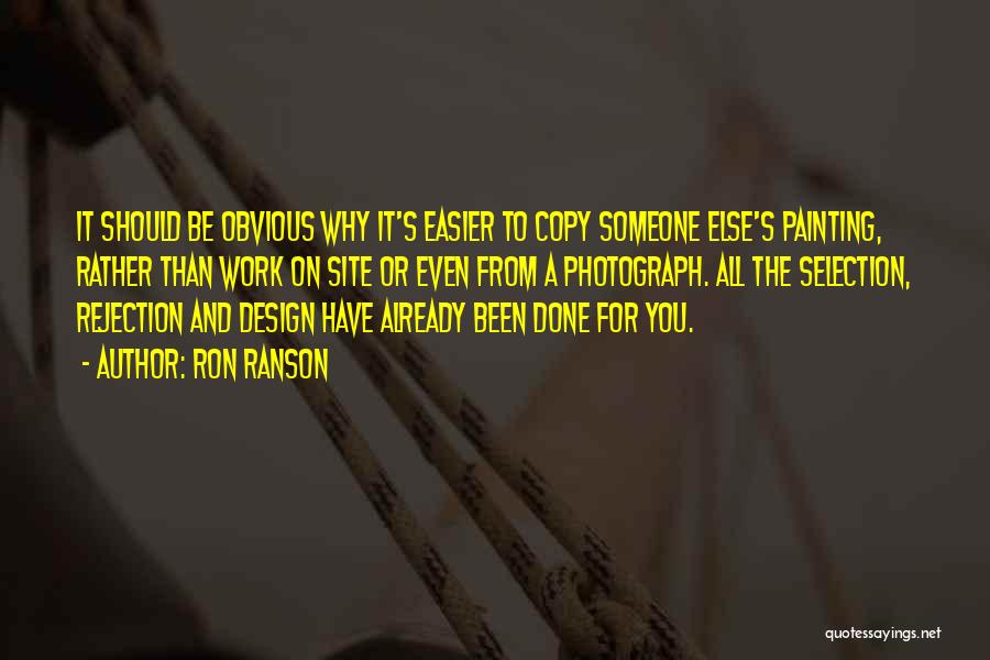 Ron Ranson Quotes: It Should Be Obvious Why It's Easier To Copy Someone Else's Painting, Rather Than Work On Site Or Even From