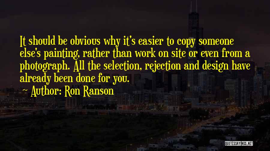 Ron Ranson Quotes: It Should Be Obvious Why It's Easier To Copy Someone Else's Painting, Rather Than Work On Site Or Even From