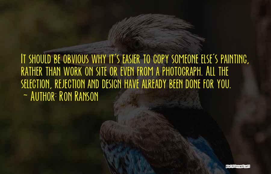 Ron Ranson Quotes: It Should Be Obvious Why It's Easier To Copy Someone Else's Painting, Rather Than Work On Site Or Even From