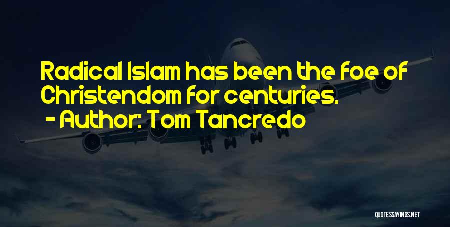 Tom Tancredo Quotes: Radical Islam Has Been The Foe Of Christendom For Centuries.