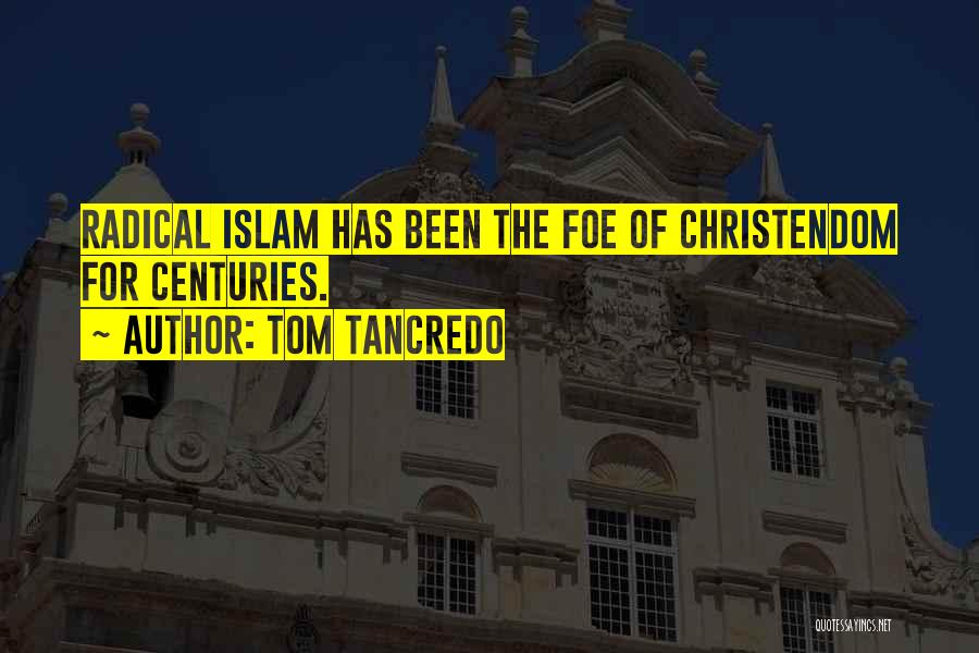 Tom Tancredo Quotes: Radical Islam Has Been The Foe Of Christendom For Centuries.