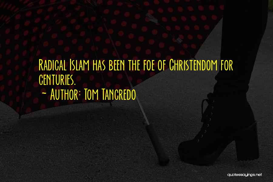 Tom Tancredo Quotes: Radical Islam Has Been The Foe Of Christendom For Centuries.