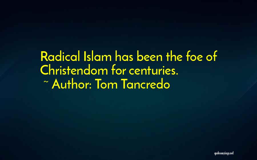 Tom Tancredo Quotes: Radical Islam Has Been The Foe Of Christendom For Centuries.