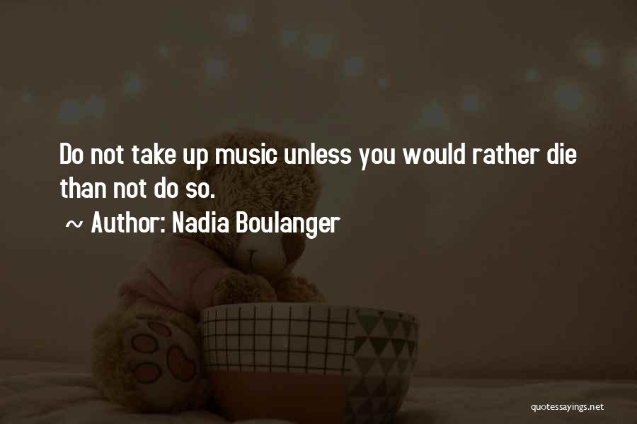 Nadia Boulanger Quotes: Do Not Take Up Music Unless You Would Rather Die Than Not Do So.