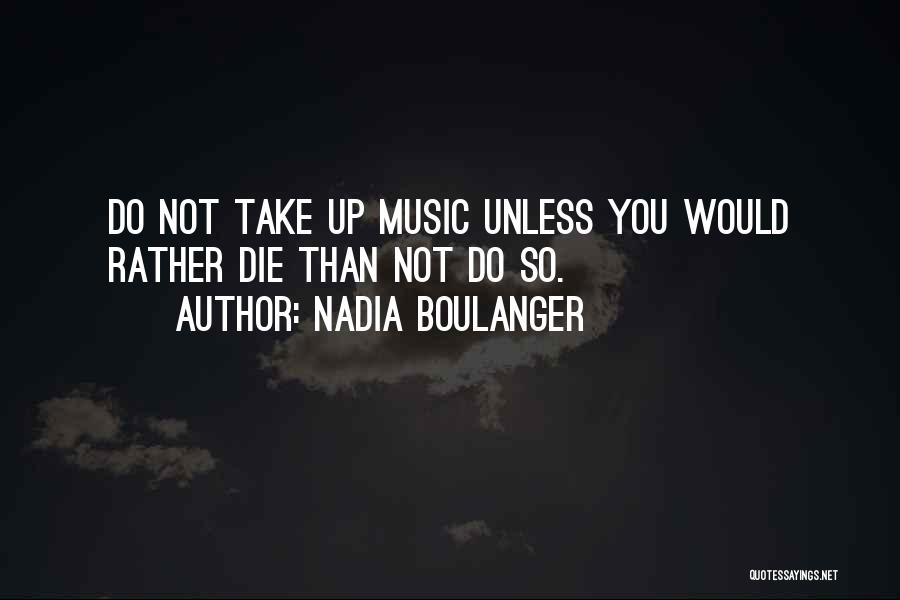 Nadia Boulanger Quotes: Do Not Take Up Music Unless You Would Rather Die Than Not Do So.