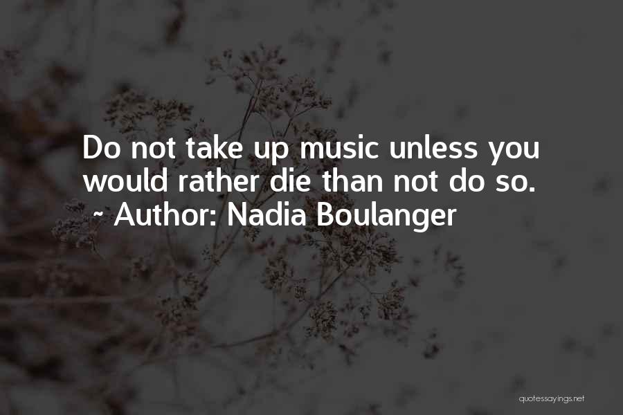Nadia Boulanger Quotes: Do Not Take Up Music Unless You Would Rather Die Than Not Do So.