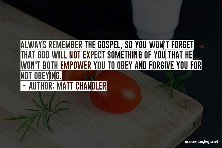 Matt Chandler Quotes: Always Remember The Gospel, So You Won't Forget That God Will Not Expect Something Of You That He Won't Both