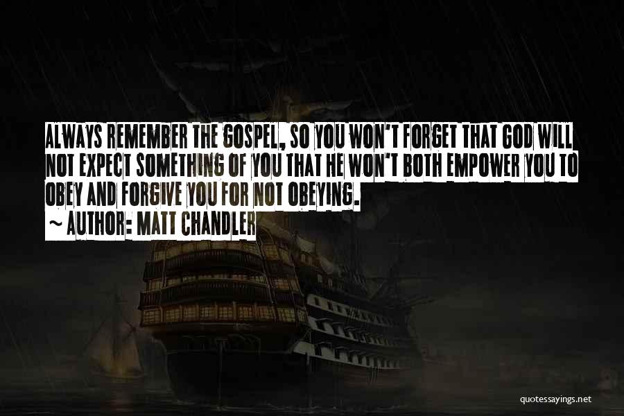 Matt Chandler Quotes: Always Remember The Gospel, So You Won't Forget That God Will Not Expect Something Of You That He Won't Both