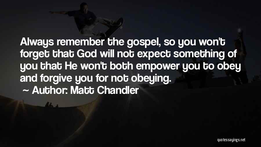 Matt Chandler Quotes: Always Remember The Gospel, So You Won't Forget That God Will Not Expect Something Of You That He Won't Both
