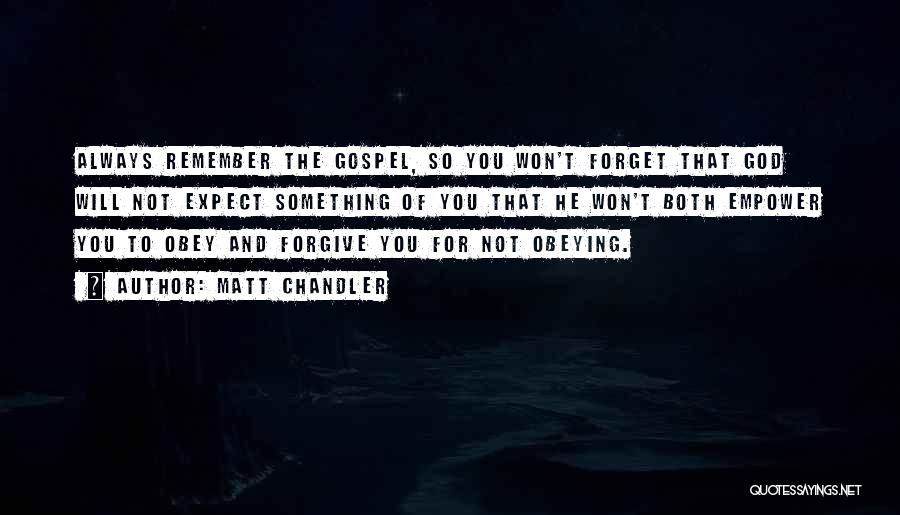 Matt Chandler Quotes: Always Remember The Gospel, So You Won't Forget That God Will Not Expect Something Of You That He Won't Both