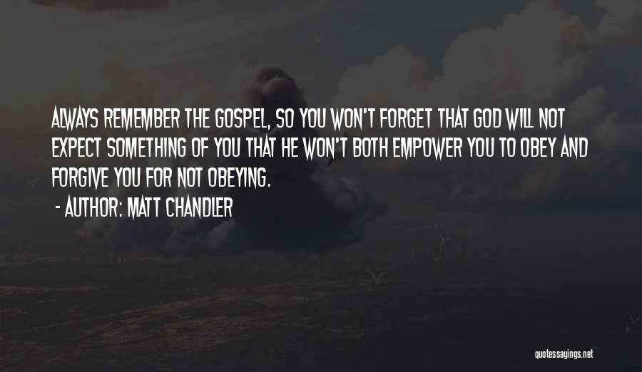 Matt Chandler Quotes: Always Remember The Gospel, So You Won't Forget That God Will Not Expect Something Of You That He Won't Both