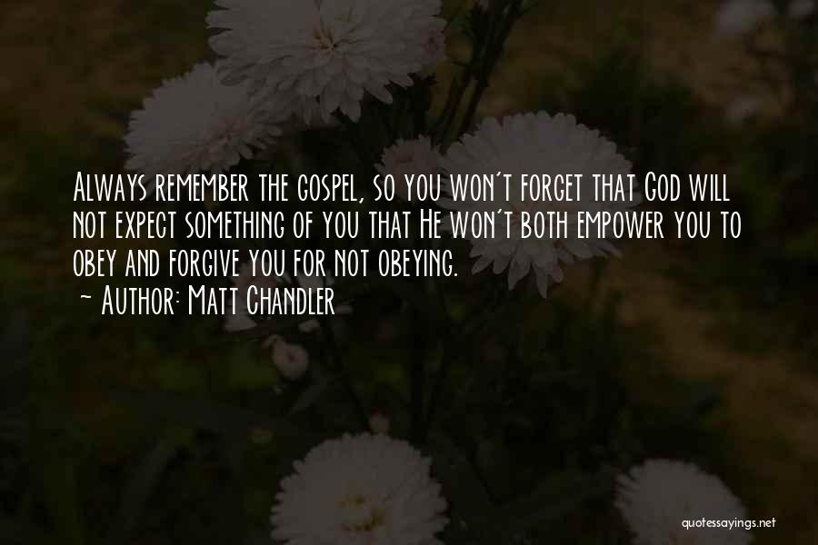 Matt Chandler Quotes: Always Remember The Gospel, So You Won't Forget That God Will Not Expect Something Of You That He Won't Both
