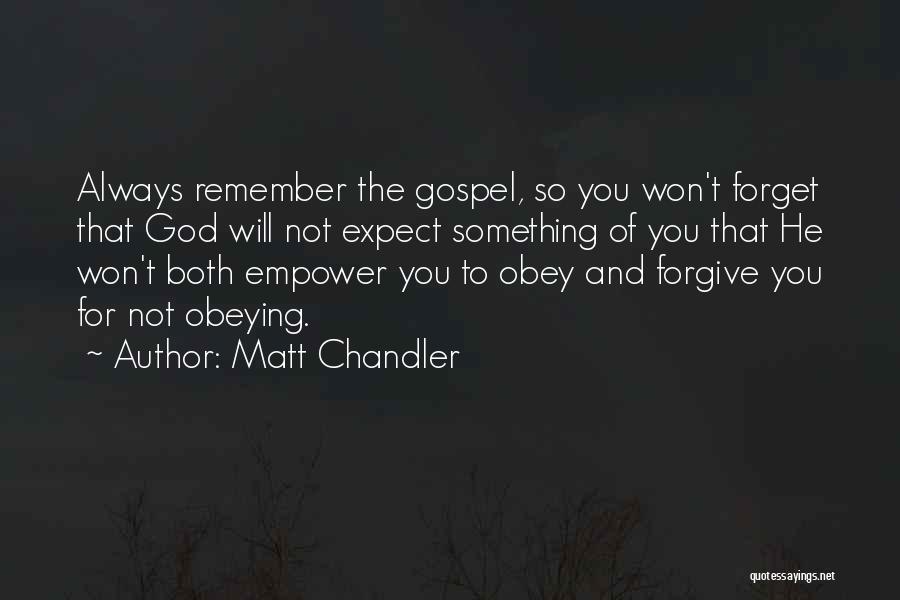 Matt Chandler Quotes: Always Remember The Gospel, So You Won't Forget That God Will Not Expect Something Of You That He Won't Both