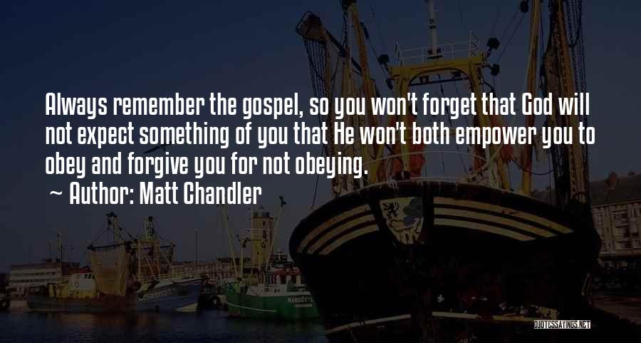 Matt Chandler Quotes: Always Remember The Gospel, So You Won't Forget That God Will Not Expect Something Of You That He Won't Both