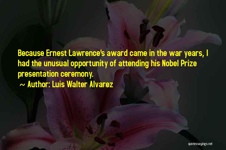 Luis Walter Alvarez Quotes: Because Ernest Lawrence's Award Came In The War Years, I Had The Unusual Opportunity Of Attending His Nobel Prize Presentation