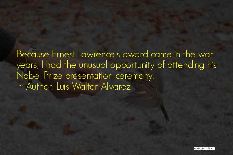 Luis Walter Alvarez Quotes: Because Ernest Lawrence's Award Came In The War Years, I Had The Unusual Opportunity Of Attending His Nobel Prize Presentation