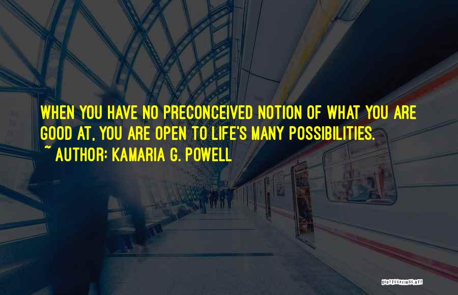 Kamaria G. Powell Quotes: When You Have No Preconceived Notion Of What You Are Good At, You Are Open To Life's Many Possibilities.