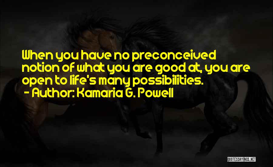 Kamaria G. Powell Quotes: When You Have No Preconceived Notion Of What You Are Good At, You Are Open To Life's Many Possibilities.