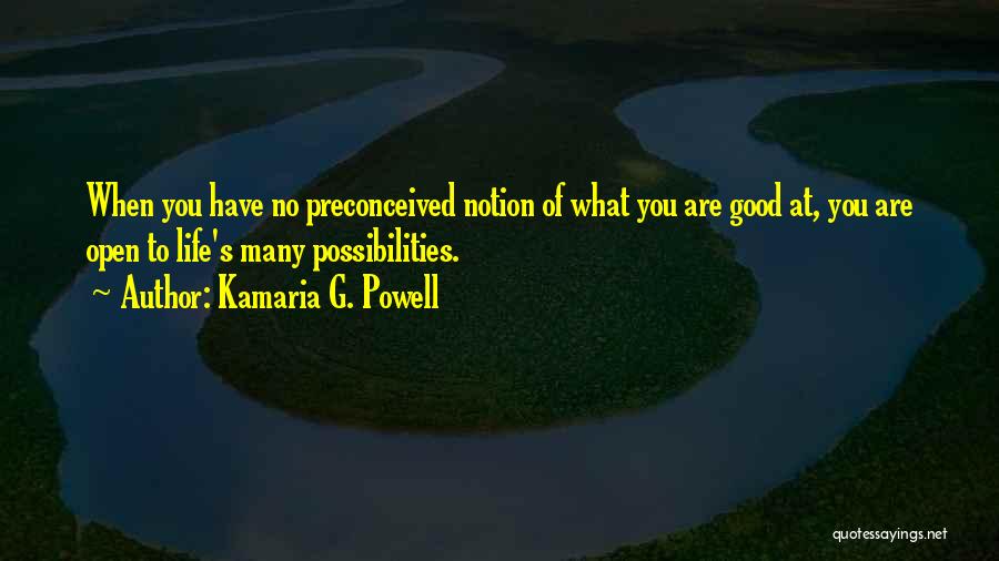 Kamaria G. Powell Quotes: When You Have No Preconceived Notion Of What You Are Good At, You Are Open To Life's Many Possibilities.