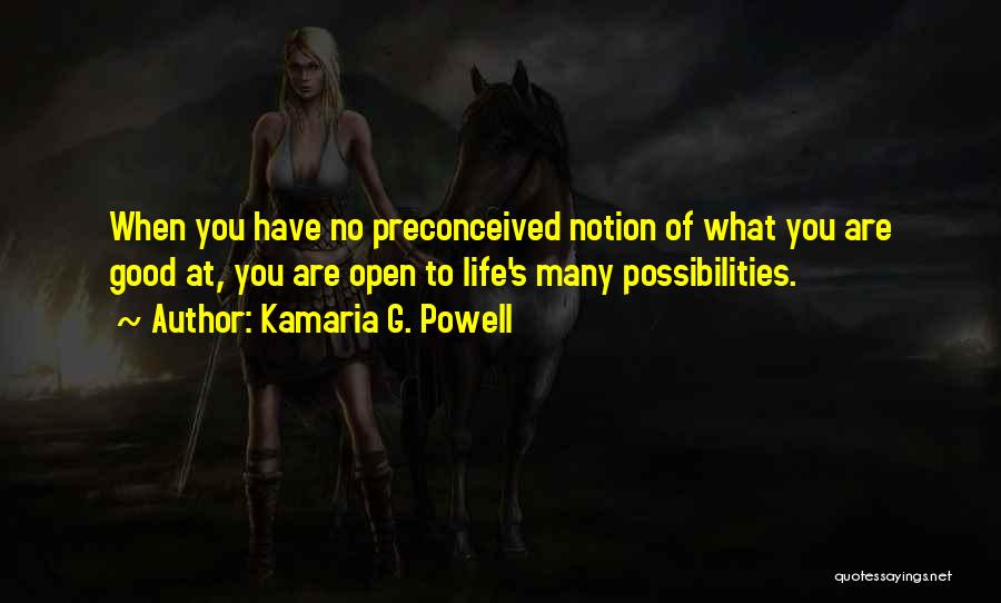 Kamaria G. Powell Quotes: When You Have No Preconceived Notion Of What You Are Good At, You Are Open To Life's Many Possibilities.