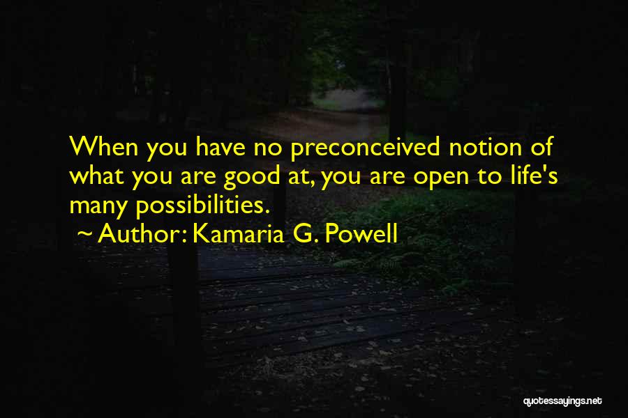 Kamaria G. Powell Quotes: When You Have No Preconceived Notion Of What You Are Good At, You Are Open To Life's Many Possibilities.