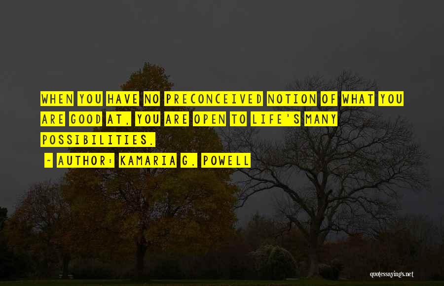 Kamaria G. Powell Quotes: When You Have No Preconceived Notion Of What You Are Good At, You Are Open To Life's Many Possibilities.