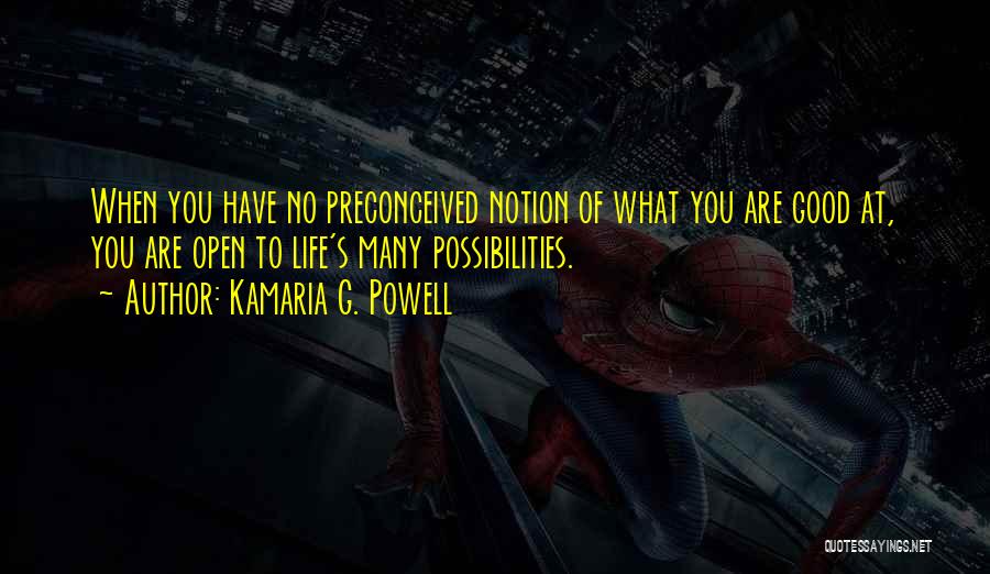 Kamaria G. Powell Quotes: When You Have No Preconceived Notion Of What You Are Good At, You Are Open To Life's Many Possibilities.