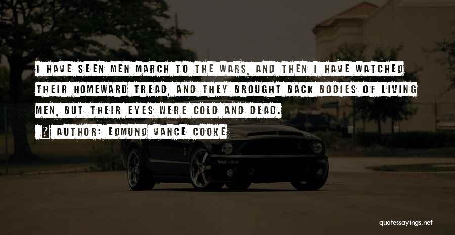Edmund Vance Cooke Quotes: I Have Seen Men March To The Wars, And Then I Have Watched Their Homeward Tread, And They Brought Back