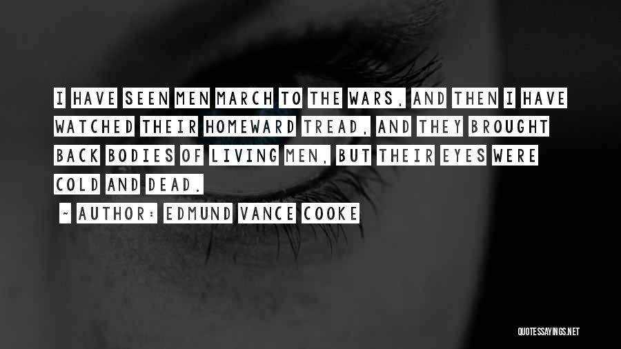 Edmund Vance Cooke Quotes: I Have Seen Men March To The Wars, And Then I Have Watched Their Homeward Tread, And They Brought Back