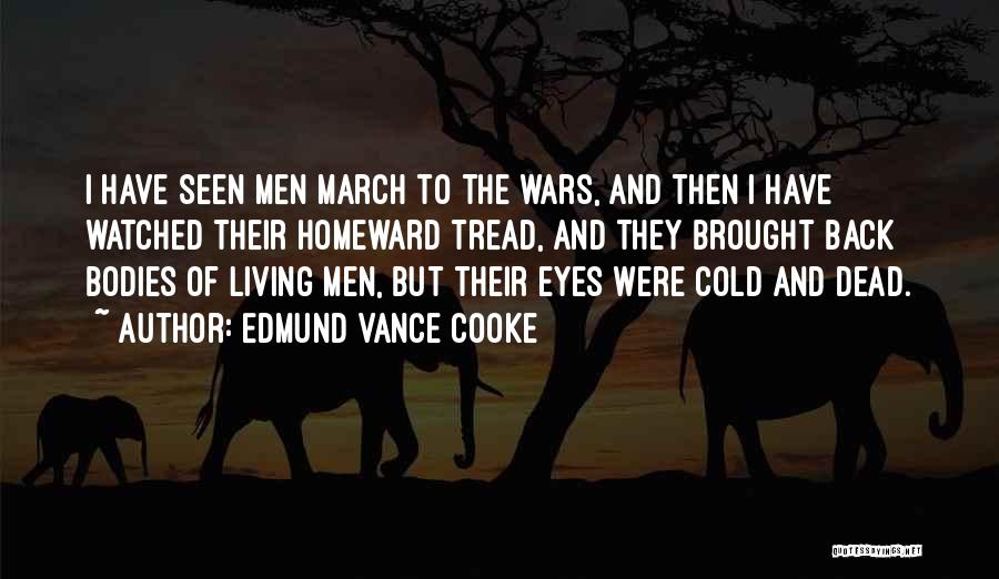 Edmund Vance Cooke Quotes: I Have Seen Men March To The Wars, And Then I Have Watched Their Homeward Tread, And They Brought Back