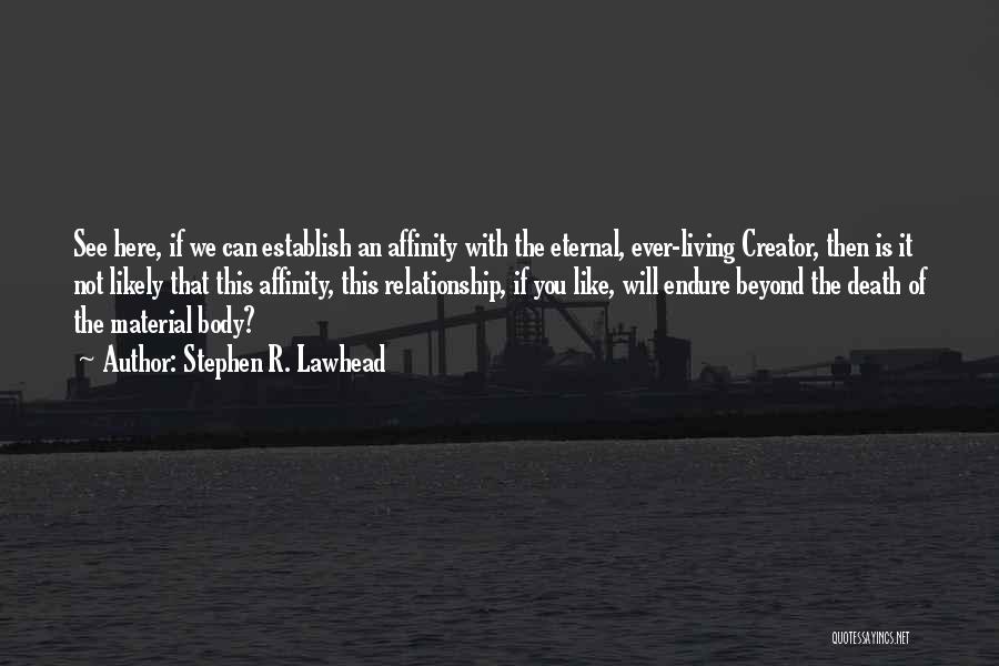 Stephen R. Lawhead Quotes: See Here, If We Can Establish An Affinity With The Eternal, Ever-living Creator, Then Is It Not Likely That This