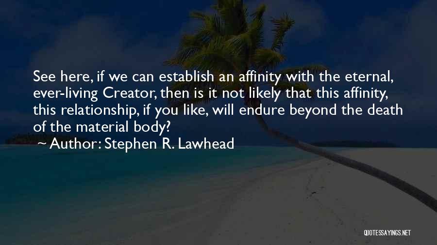 Stephen R. Lawhead Quotes: See Here, If We Can Establish An Affinity With The Eternal, Ever-living Creator, Then Is It Not Likely That This