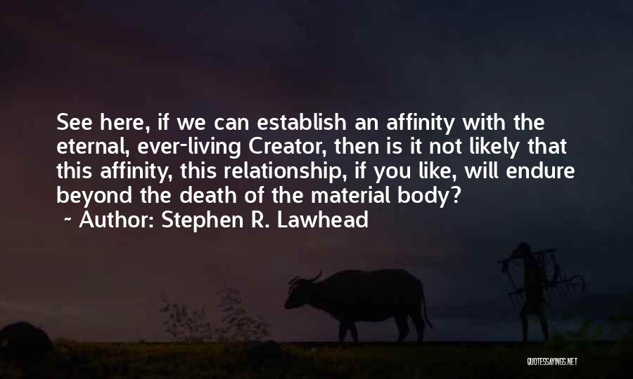 Stephen R. Lawhead Quotes: See Here, If We Can Establish An Affinity With The Eternal, Ever-living Creator, Then Is It Not Likely That This