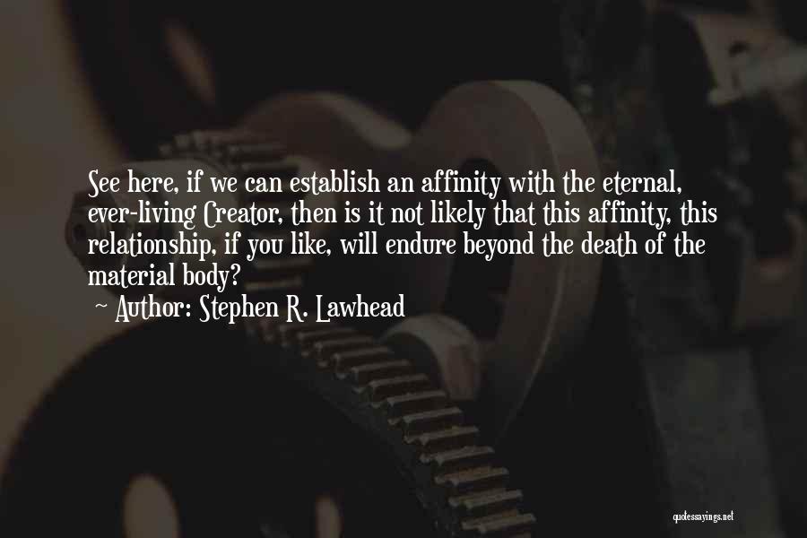 Stephen R. Lawhead Quotes: See Here, If We Can Establish An Affinity With The Eternal, Ever-living Creator, Then Is It Not Likely That This