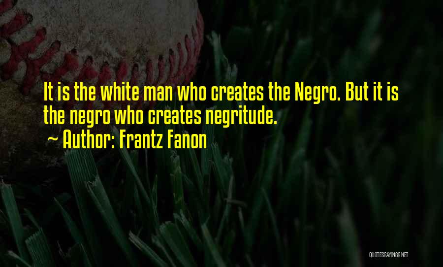 Frantz Fanon Quotes: It Is The White Man Who Creates The Negro. But It Is The Negro Who Creates Negritude.