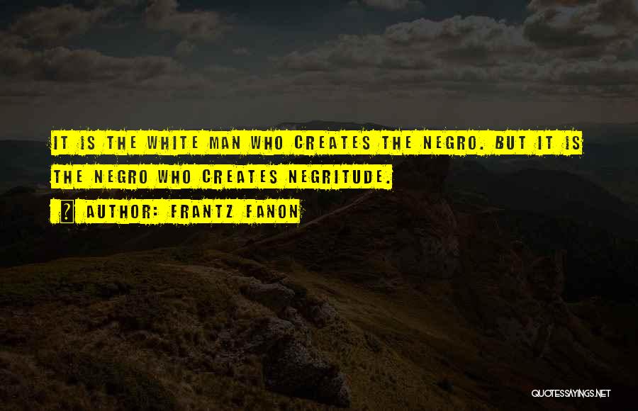 Frantz Fanon Quotes: It Is The White Man Who Creates The Negro. But It Is The Negro Who Creates Negritude.