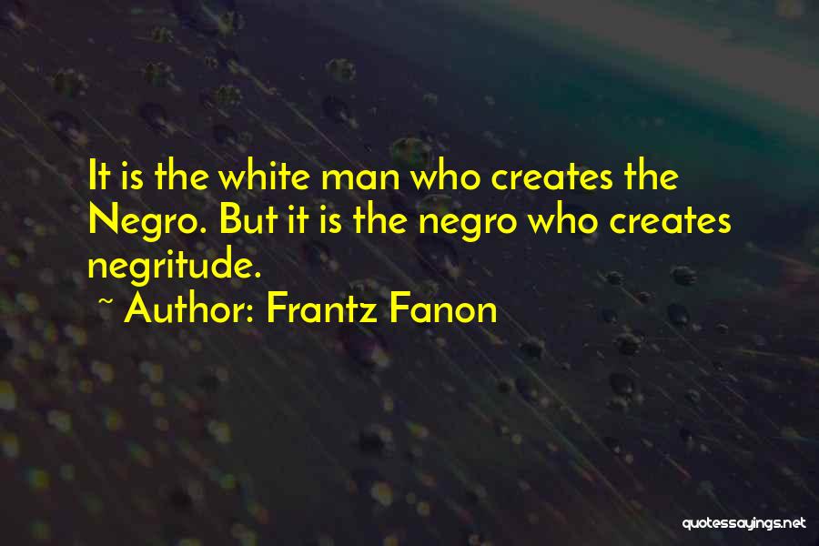 Frantz Fanon Quotes: It Is The White Man Who Creates The Negro. But It Is The Negro Who Creates Negritude.