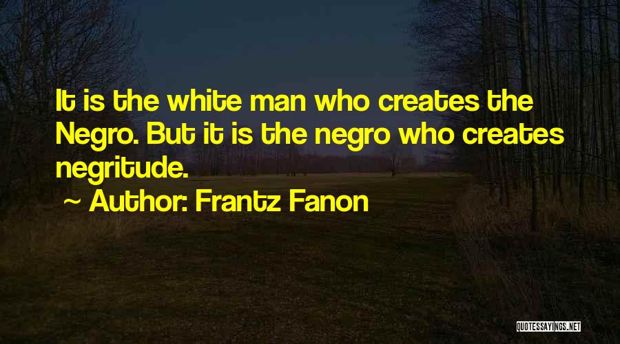 Frantz Fanon Quotes: It Is The White Man Who Creates The Negro. But It Is The Negro Who Creates Negritude.