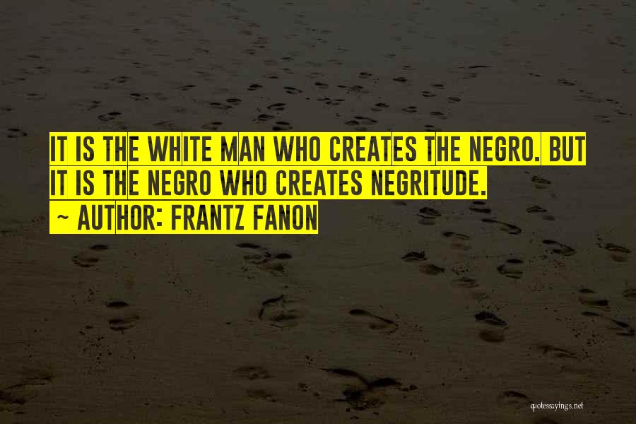 Frantz Fanon Quotes: It Is The White Man Who Creates The Negro. But It Is The Negro Who Creates Negritude.