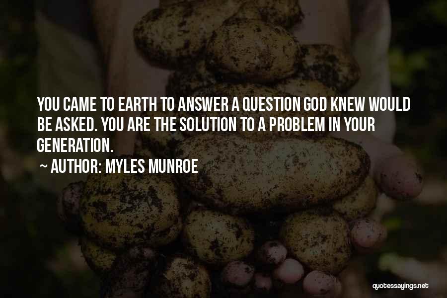 Myles Munroe Quotes: You Came To Earth To Answer A Question God Knew Would Be Asked. You Are The Solution To A Problem