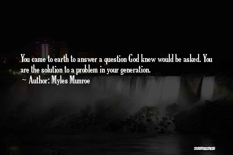 Myles Munroe Quotes: You Came To Earth To Answer A Question God Knew Would Be Asked. You Are The Solution To A Problem