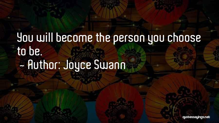 Joyce Swann Quotes: You Will Become The Person You Choose To Be.