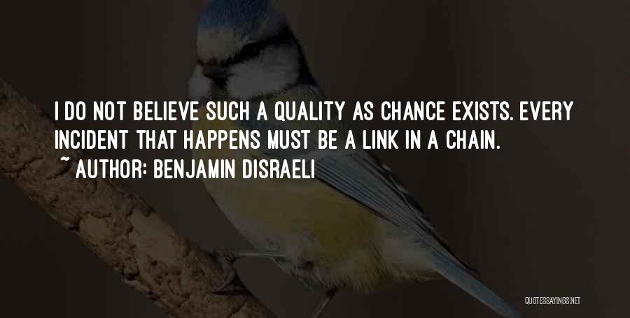 Benjamin Disraeli Quotes: I Do Not Believe Such A Quality As Chance Exists. Every Incident That Happens Must Be A Link In A