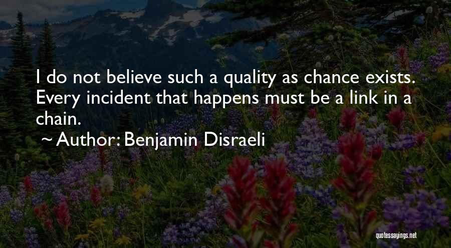 Benjamin Disraeli Quotes: I Do Not Believe Such A Quality As Chance Exists. Every Incident That Happens Must Be A Link In A