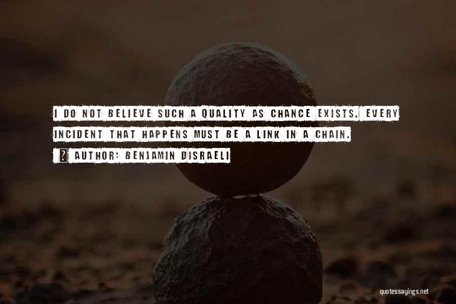 Benjamin Disraeli Quotes: I Do Not Believe Such A Quality As Chance Exists. Every Incident That Happens Must Be A Link In A
