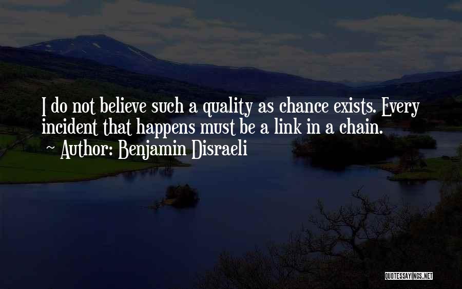 Benjamin Disraeli Quotes: I Do Not Believe Such A Quality As Chance Exists. Every Incident That Happens Must Be A Link In A