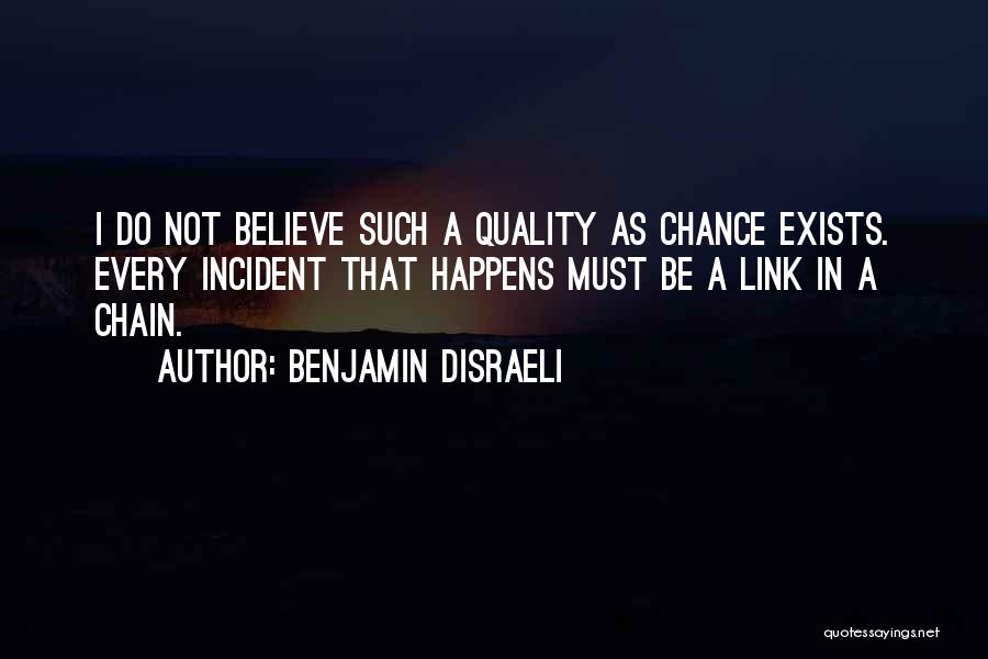 Benjamin Disraeli Quotes: I Do Not Believe Such A Quality As Chance Exists. Every Incident That Happens Must Be A Link In A