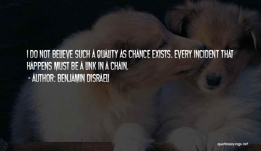 Benjamin Disraeli Quotes: I Do Not Believe Such A Quality As Chance Exists. Every Incident That Happens Must Be A Link In A